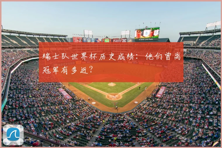 瑞士队世界杯历史成绩：他们曾离冠军有多近？