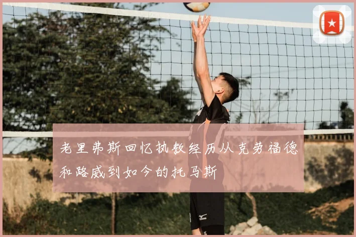 老里弗斯回忆执教经历从克劳福德和路威到如今的托马斯