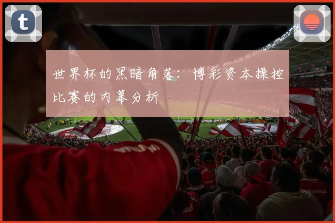 世界杯的黑暗角落:博彩资本操控比赛的内幕分析