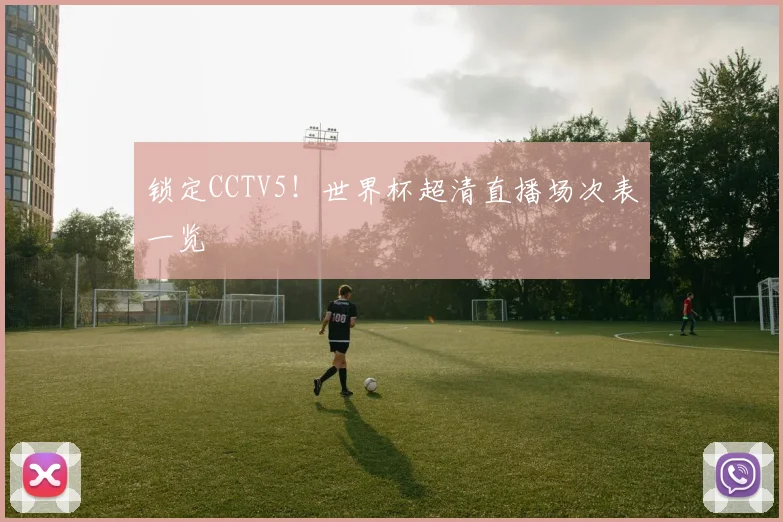 锁定CCTV5！世界杯超清直播场次表一览