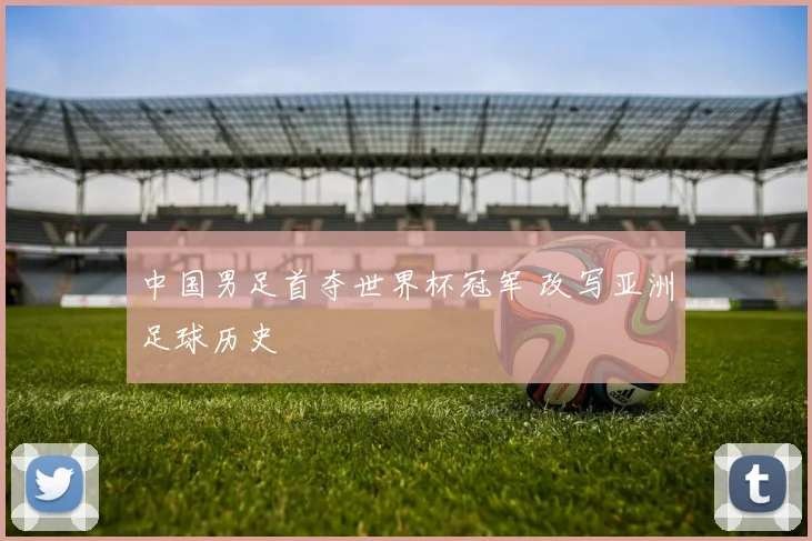中国男足首夺世界杯冠军 改写亚洲足球历史