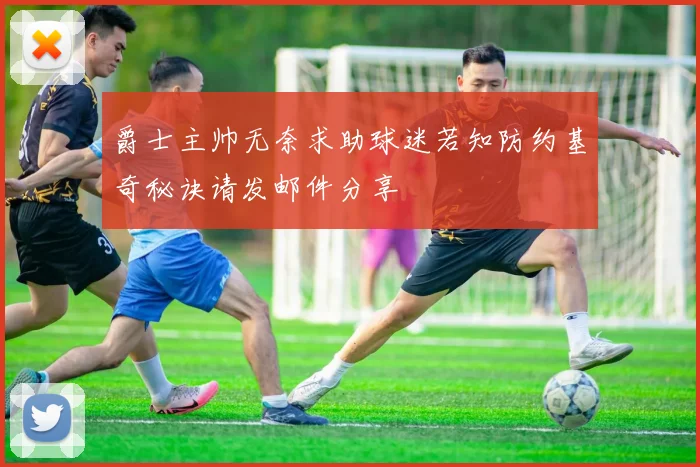 爵士主帅无奈求助球迷若知防约基奇秘诀请发邮件分享