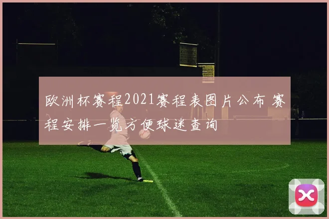 欧洲杯赛程2021赛程表图片公布 赛程安排一览方便球迷查询