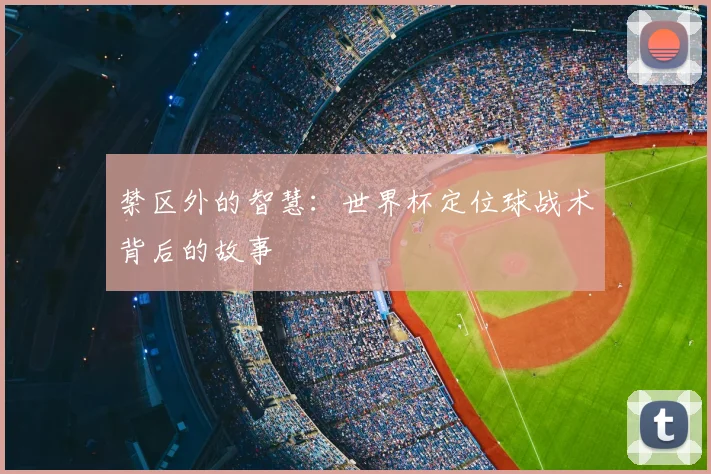 禁区外的智慧：世界杯定位球战术背后的故事