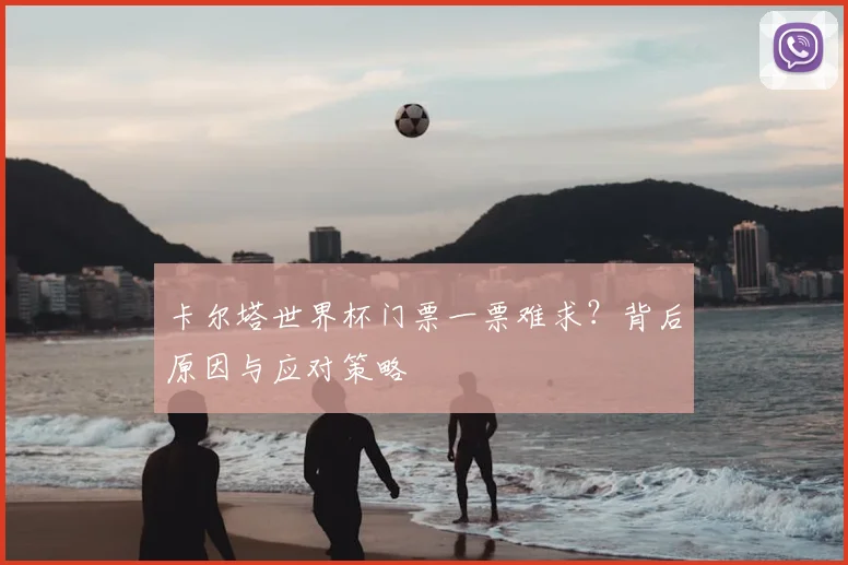 卡尔塔世界杯门票一票难求?背后原因与应对策略