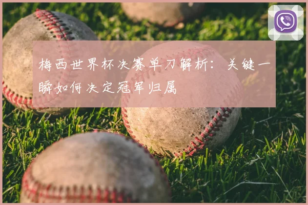 梅西世界杯决赛单刀解析：关键一瞬如何决定冠军归属