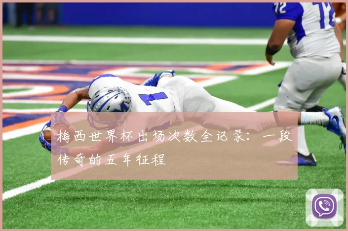 梅西世界杯出场次数全记录：一段传奇的五年征程