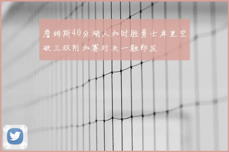 詹姆斯40分湖人加时胜勇士库里空砍三双附加赛对决一触即发