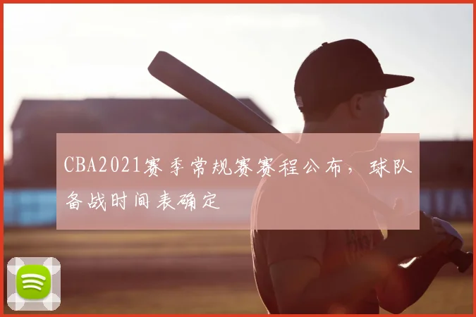 CBA2021赛季常规赛赛程公布,球队备战时间表确定