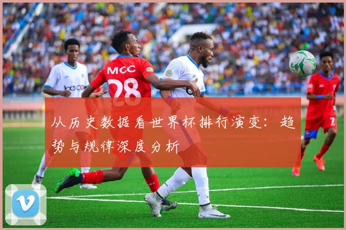 从历史数据看世界杯排行演变：趋势与规律深度分析