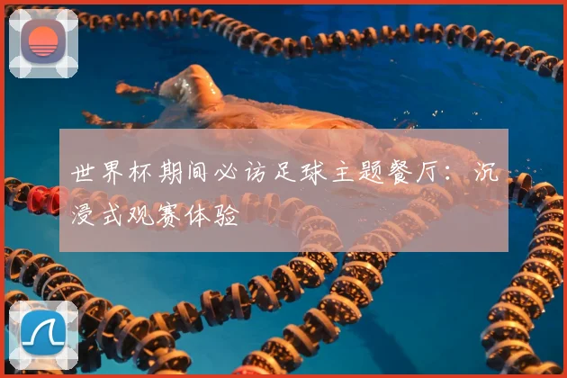 世界杯期间必访足球主题餐厅:沉浸式观赛体验
