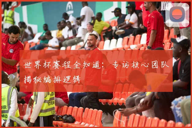 世界杯赛程全知道:专访核心团队揭秘编排逻辑