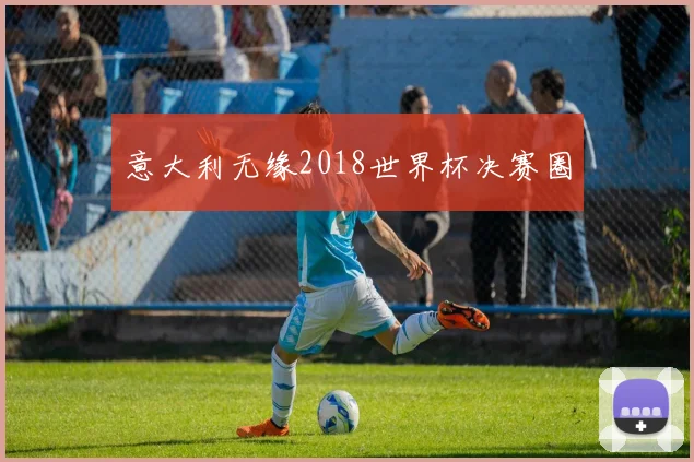 意大利无缘2018世界杯决赛圈