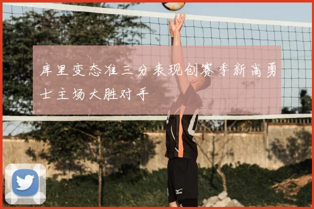 库里变态准三分表现创赛季新高勇士主场大胜对手