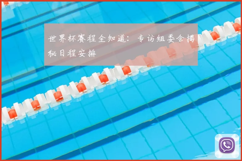 世界杯赛程全知道：专访组委会揭秘日程安排