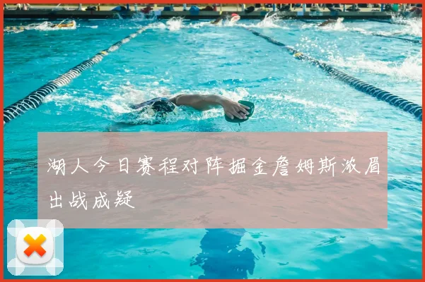湖人今日赛程对阵掘金詹姆斯浓眉出战成疑