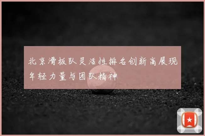 北京滑板队灵活性排名创新高展现年轻力量与团队精神