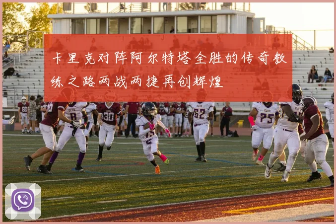 卡里克对阵阿尔特塔全胜的传奇教练之路两战两捷再创辉煌