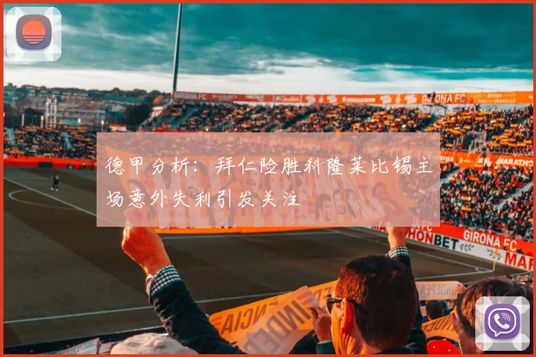 德甲分析：拜仁险胜科隆莱比锡主场意外失利引发关注