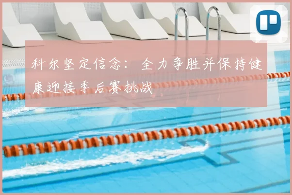 科尔坚定信念:全力争胜并保持健康迎接季后赛挑战