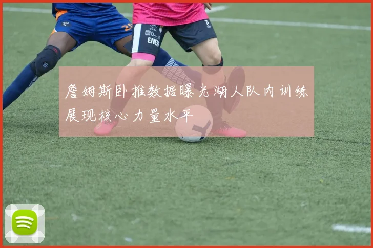 詹姆斯卧推数据曝光湖人队内训练展现核心力量水平