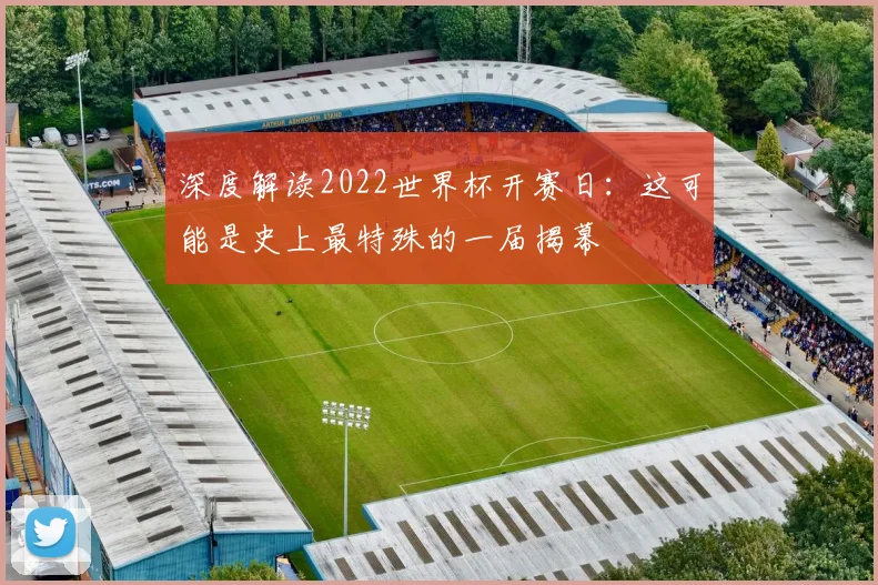 深度解读2022世界杯开赛日：这可能是史上最特殊的一届揭幕
