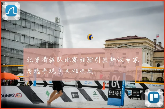 北京滑板队比赛经验引发热议专家与选手观点大相径庭