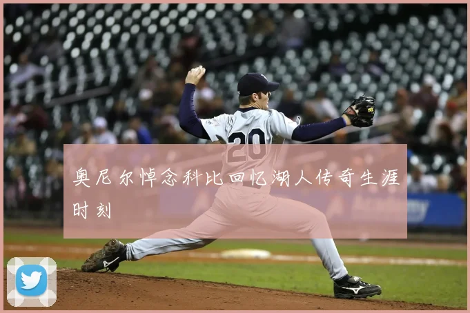 奥尼尔悼念科比回忆湖人传奇生涯时刻
