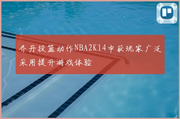 乔丹投篮动作NBA2K14中获玩家广泛采用提升游戏体验