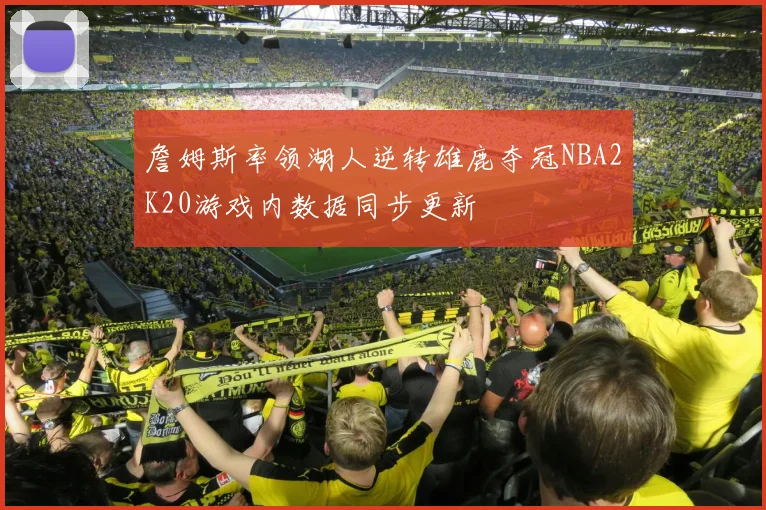 詹姆斯率领湖人逆转雄鹿夺冠NBA2K20游戏内数据同步更新