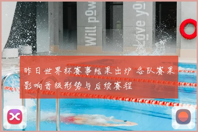 昨日世界杯赛事结果出炉 各队赛果影响晋级形势与后续赛程