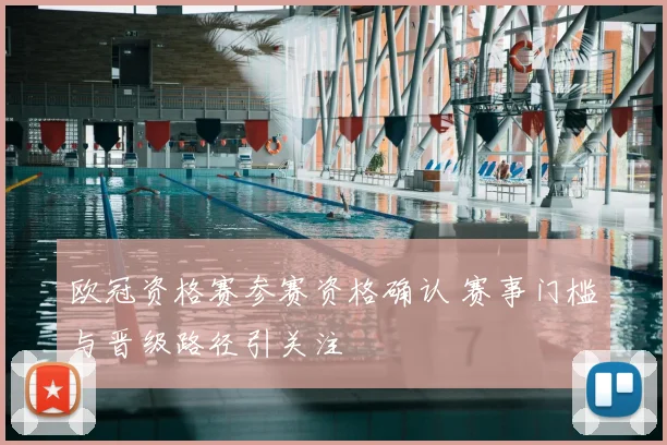 欧冠资格赛参赛资格确认 赛事门槛与晋级路径引关注