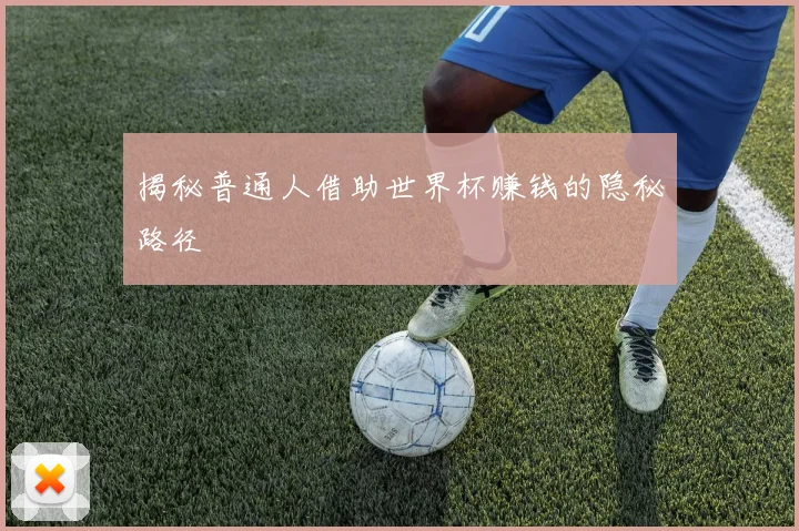 揭秘普通人借助世界杯赚钱的隐秘路径