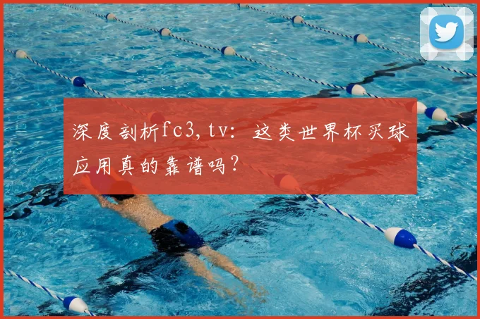 深度剖析fc3,tv：这类世界杯买球应用真的靠谱吗？