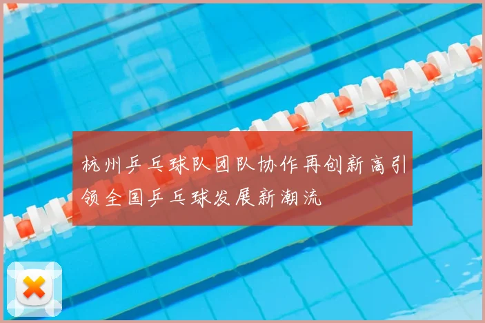 杭州乒乓球队团队协作再创新高引领全国乒乓球发展新潮流