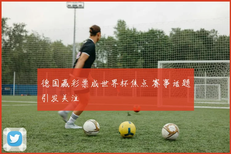 德国赢彩票成世界杯焦点 赛事话题引发关注