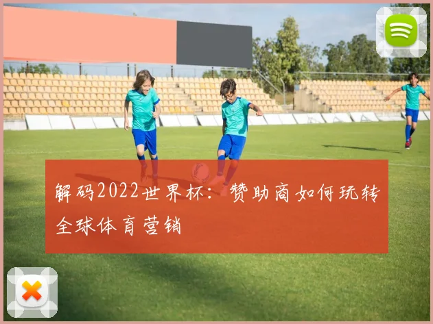 解码2022世界杯：赞助商如何玩转全球体育营销