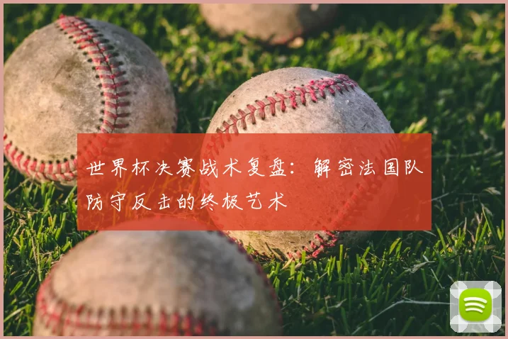 世界杯决赛战术复盘：解密法国队防守反击的终极艺术