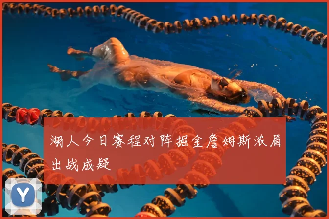 湖人今日赛程对阵掘金詹姆斯浓眉出战成疑