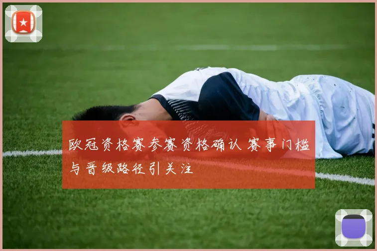 欧冠资格赛参赛资格确认 赛事门槛与晋级路径引关注