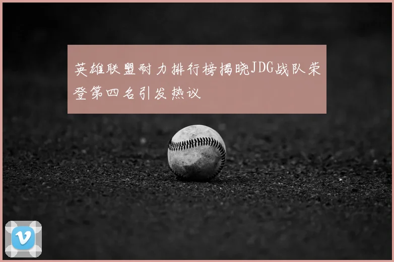 英雄联盟耐力排行榜揭晓JDG战队荣登第四名引发热议