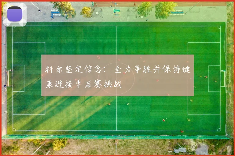 科尔坚定信念:全力争胜并保持健康迎接季后赛挑战