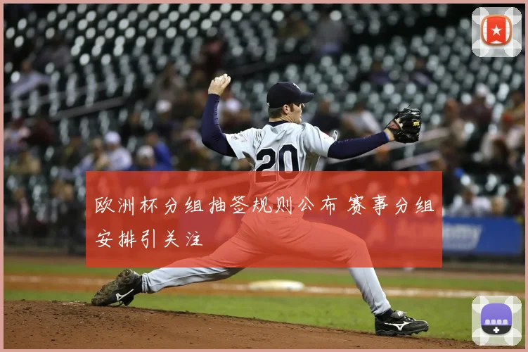 欧洲杯分组抽签规则公布 赛事分组安排引关注