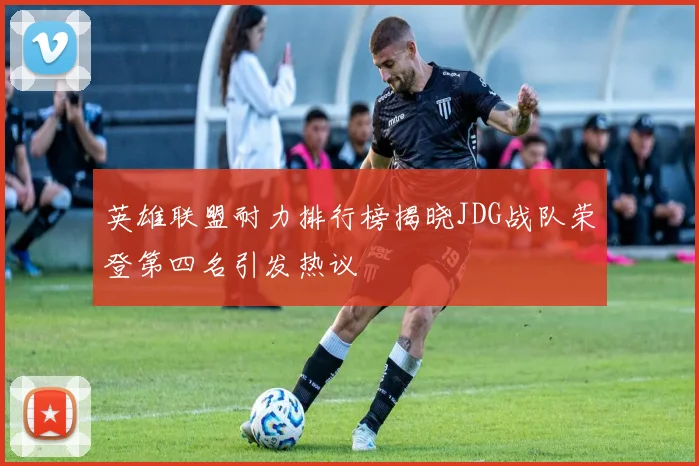 英雄联盟耐力排行榜揭晓JDG战队荣登第四名引发热议