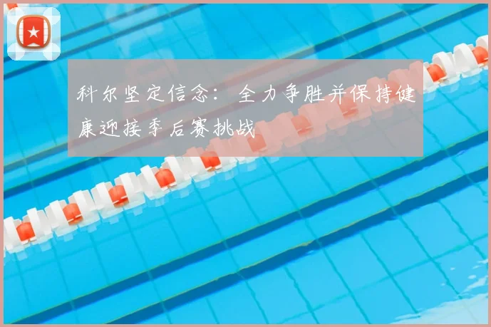 科尔坚定信念:全力争胜并保持健康迎接季后赛挑战