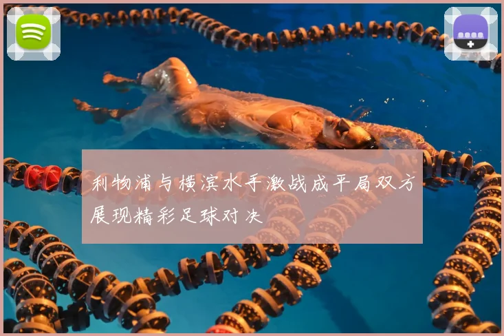利物浦与横滨水手激战成平局双方展现精彩足球对决