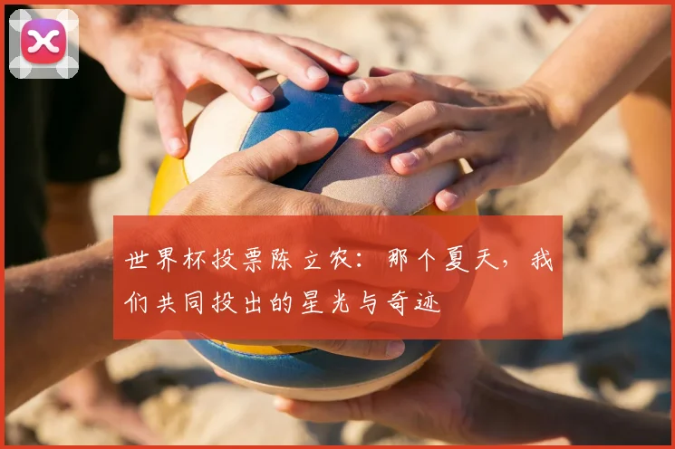 世界杯投票陈立农：那个夏天，我们共同投出的星光与奇迹