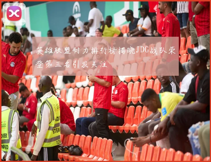 英雄联盟耐力排行榜揭晓JDG战队荣登第三名引发关注
