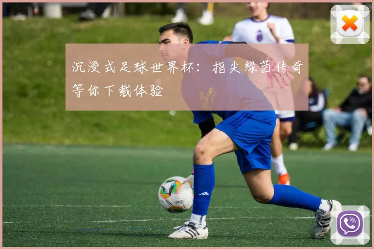 沉浸式足球世界杯：指尖绿茵传奇等你下载体验
