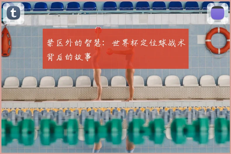 禁区外的智慧：世界杯定位球战术背后的故事
